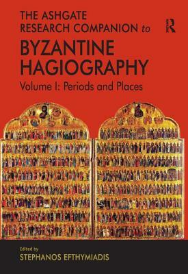 The Ashgate Research Companion to Byzantine Hagiography: Volume I: Periods and Places by 