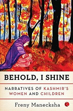 Behold, I Shine: Narratives of Kashmir's Women and Children by Freny Manecksha