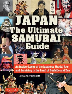 Japan the Ultimate Samurai Guide: An Insider Looks at the Japanese Martial Arts and Surviving in the Land of Bushido and Zen by Alexander Bennett