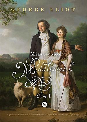 Miasteczko Middlemarch. Tom I by George Eliot