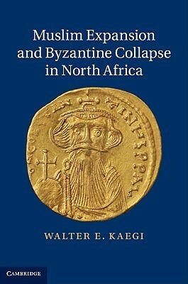 Muslim Expansion and Byzantine Collapse in North Africa by Walter Emil Kaegi Jr.