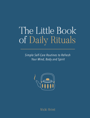 The Little Book of Daily Rituals: Simple Self-Care Routines to Refresh Your Mind, Body and Spirit by Vicki Vrint