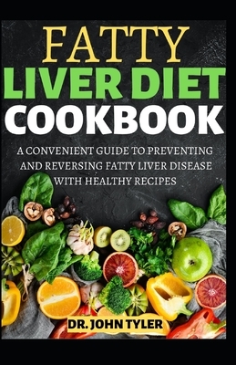 Fatty Liver Diet Cookbook: A Convenient Guide to Preventing and Reversing Fatty Liver Disease with Healthy Recipes by John Tyler