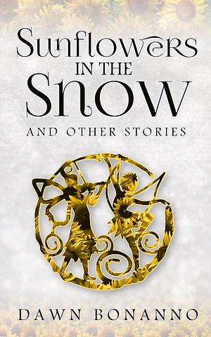 Sunflowers In The Snow &amp; Other Stories by Dawn Bonanno