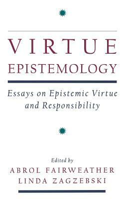 Virtue Epistemology: Essays in Epistemic Virtue and Responsibility by Linda T. Zagzebski, Abrol Fairweather