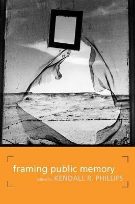 Framing Public Memory by Barry Schwartz, Kendall R. Phillips, Bradford Vivian, Barbara A. Biesecker, Stephen Howard Browne, Charles E. Scott, Horst-Alfred Heinrich, Edward S. Casey, Barbie Zelizer, Charles E. Morris III, Rosa Eberly, Amos Kiewe