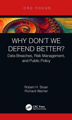 Why Don't We Defend Better?: Data Breaches, Risk Management, and Public Policy by Richard Warner, Robert H. Sloan