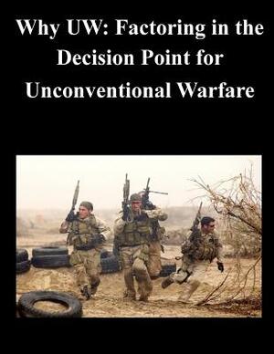 Why UW: Factoring in the Decision Point for Unconventional Warfare by Naval Postgraduate School