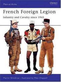 French Foreign Legion: Infantry and Cavalry since 1945 by Martin Windrow
