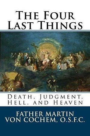 The Four Last Things: Death, Judgment, Hell, Heaven by Martin von Cochem, Martin von Cochem, Paul A. Böer Sr.