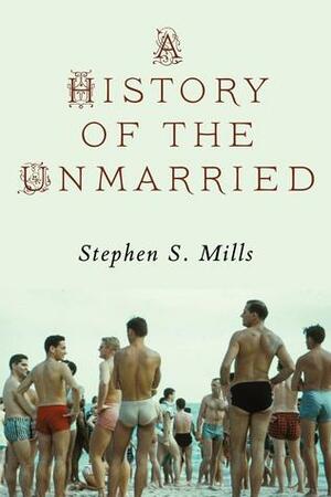 A History of the Unmarried by Stephen S. Mills