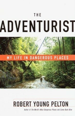 The Adventurist: My Life in Dangerous Places by Robert Young Pelton