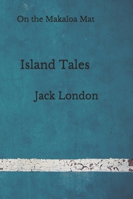Island Tales: On the Makaloa Mat: (Aberdeen Classics Collection) by Jack London