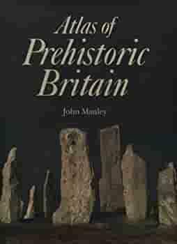 Atlas of Prehistoric Britain by John Manley