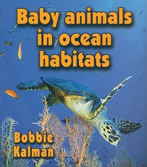 Baby Animals in Ocean Habitats by Bobbie Kalman