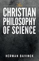 The Christian Philosophy of Science by Herman Bavinck