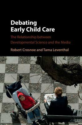 Debating Early Child Care: The Relationship Between Developmental Science and the Media by Robert Crosnoe, Tama Leventhal