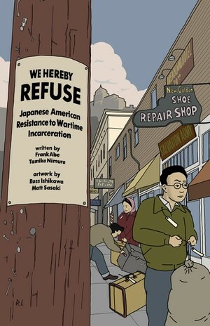 We Hereby Refuse: Japanese American Acts of Resistance During World War II by Frank Abe, Tamiko Nimura