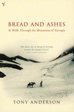 Bread And Ashes: A Walk Through the Mountains of Georgia by Tony Anderson