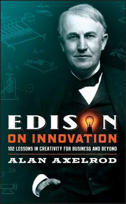 Edison on Innovation: 102 Lessons in Creativity for Business and Beyond by Alan Axelrod