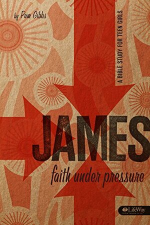 James: Faith Under Pressure: A Bible Study for Teen Girls by Pam Gibbs