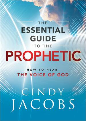 The Essential Guide to the Prophetic: How to Hear the Voice of God by Cindy Jacobs