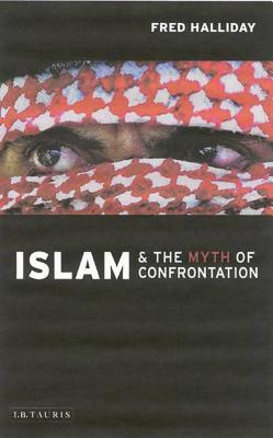 Islam and the Myth of Confrontation: Religion and Politics in the Middle East by Fred Halliday