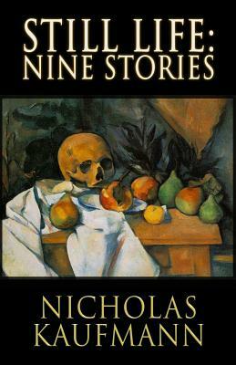 Still Life: Nine Stories by Nicholas Kaufmann