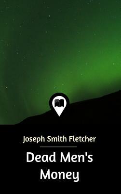 Dead Men's Money by Joseph Smith Fletcher