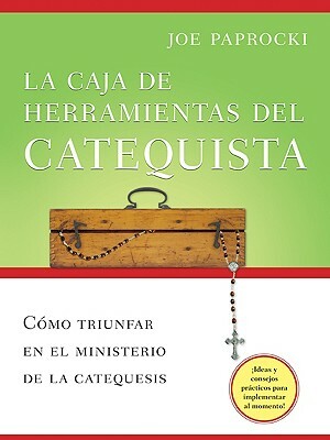 La Caja de Herramientas del Catequista: Cómo Triunfar En El Ministerio de la Catequesis = The Catechist's Toolbox by Joe Paprocki