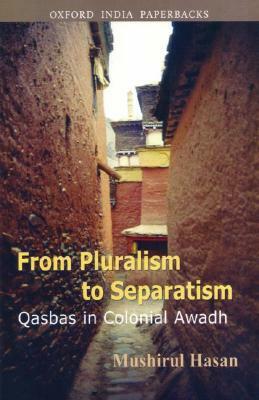 From Pluralism to Separatism: Qasbas in Colonial Awadh by Mushirul Hasan