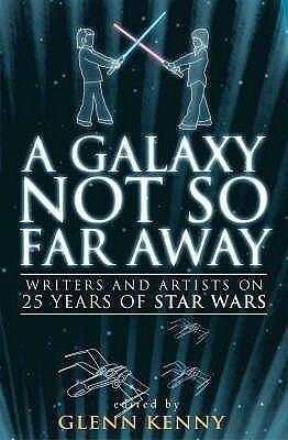 A Galaxy Not So Far Away: Writers and Artists on 25 Years of Star Wars by Todd Hanson, Neal Pollack, Kevin Smith, Jonathan Lethem, Glenn Kenny