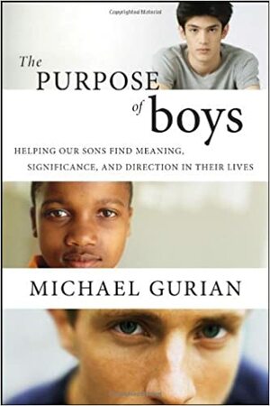 The Purpose of Boys: Helping Our Sons Find Meaning, Significance, and Direction in Their Lives by Gurian, Michael Gurian