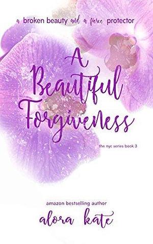 Beautiful Forgiveness by Alora Kate, Alora Kate