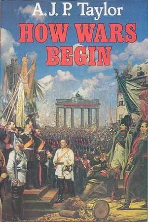 How wars begin by A.J.P. Taylor, A.J.P. Taylor