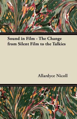 Sound in Film - The Change from Silent Film to the Talkies by Allardyce Nicoll