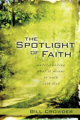 The Spotlight of Faith: What It Means to Walk with God by Bill Crowder