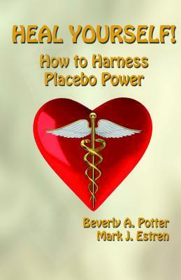 Heal Yourself!: How to Harness Placebo Power by Beverly A. Potter, Mark James Estren