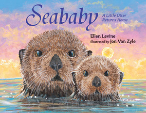 Seababy: A Little Otter Returns Home by Ellen Levine, Jon Van Zyle