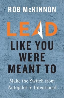 Lead Like You Were Meant To by Rob McKinnon