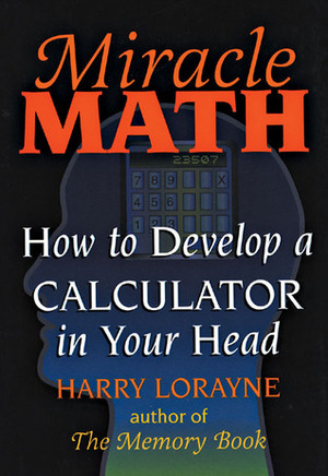 Miracle Math: How to Develop a Calculator in Your Head by Harry Lorayne