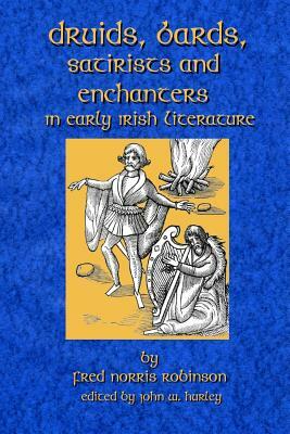 Druids Bards Satirists And Enchanters: In Early Irish Literature by Fred Norris Robinson, John W. Hurley