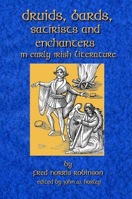 Druids Bards Satirists And Enchanters: In Early Irish Literature by John W. Hurley, Fred Norris Robinson