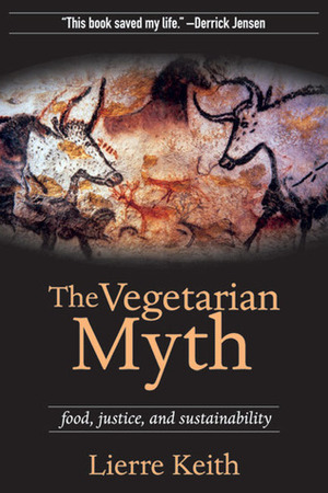 The Vegetarian Myth: Food, Justice, and Sustainability by Lierre Keith