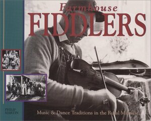 Farmhouse Fiddlers: Music & Dance Traditions in the Rural Midwest by Philip Martin