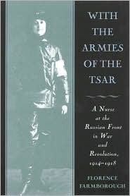 With the Armies of the Tsar: A Nurse at the Russian Front in War and Revolution, 1914-1918 by Florence Farmborough