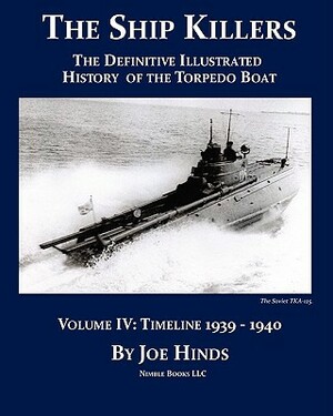 The Definitive Illustrated History of the Torpedo Boat -- Volume IV, 1939-1940 (The Ship Killers) by Joe Hinds