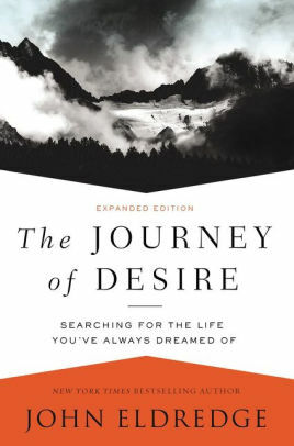 The Journey of Desire: Searching for the Life We Always Dreamed of by John Eldredge