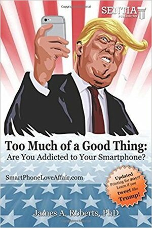 Too Much of a Good Thing: Are You Addicted to Your Smartphone? by James A. Roberts