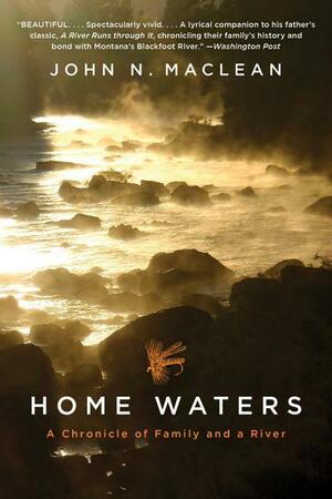 Home Waters: A Chronicle of Family and a River by John N. Maclean